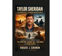 TAYLOR SHERIDAN: THE STORYTELLER OF THE MODERN AMERICAN SCREEN: A Biography Of The Filmmaker Behind Yellowstone, Sicario, Hell Or High Water, And Wind River