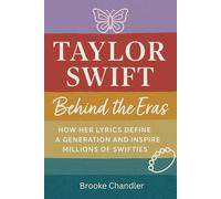Taylor Swift: Behind the Eras: How Her Lyrics Define a Generation and Inspire Millions of Swifties