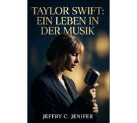 Taylor Swift: Ein Leben in der Musik: Eine inoffizielle Biografie über Neuerfindung, meisterhaftes Songwriting, Ruhm und kulturellen Einfluss