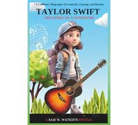 Taylor Swift: The Story of a Superstar: From a Small-Town Girl to a Global Music Icon - A Children’s Biography of Creativity, Courage, and Dreams