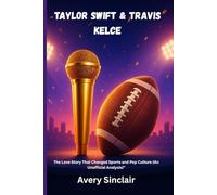 Taylor Swift & Travis Kelce: The Love Story That Changed Sports and Pop Culture (An Unofficial Analysis)