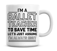 Taza de café con texto en inglés "I'm A Ballet Teacher, To Save Time Lets Just Assume I'm Always Right