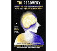 TBI RECOVERY: The Left for Dead Blueprint for Coming Alive after Traumatic Brain Injury: A TBI Roadmap for Transitioning Back to a Fulfilling Life for Survivors and Their Family and Friends