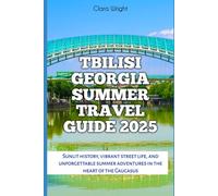 Tbilisi Georgia Summer Travel Guide 2025: Sunlit history, vibrant street life, and unforgettable summer adventures in the heart of the Caucasus (TRAVELS, VACATIONS AND TOURS)