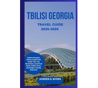 TBILISI GEORGIA TRAVEL GUIDE 2025-2026: Explore Georgia’s Vibrant Capital with Insider Tips, Top Attractions, Local Food Spots, Hidden Gems, and Budget-Friendly Itineraries