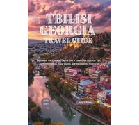 Tbilisi Georgia Travel Guide 2026 - 2027: Experience the Caucasus Capital Like a Local With Practical Tips, Authentic Culture, Food Secrets, and Handcrafted Itineraries