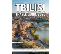 Tbilisi Travel Guide 2026: Complete Travel Companion to Tbilisi: From Budget Adventures to Luxury Stays, Wine Routes, Day Trips and Local Secrets