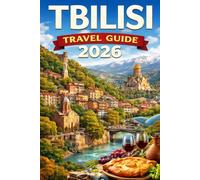 TBILISI TRAVEL GUIDE 2026: The Ultimate Guide to Attractions, Food, Wine, Culture, Itineraries & Travel Tips for Every Traveler