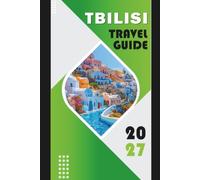 TBILISI TRAVEL GUIDE 2027: Trip Planning Guide, City Transport Routes, Areas to Stay, Day-by-Day Planning Support, Food Locations, Navigation Map Included