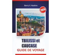 TBILISSI et CAUCASE GUIDE DE VOYAGE 2026: Découvrez la culture locale, les routes historiques, les traditions culinaires et les itinéraires de voyage à travers la Géorgie