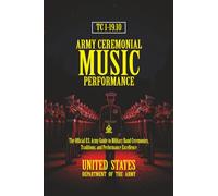 TC 1-19.10 Army Ceremonial Music Performance: [Annotated] The Official U.S. Army Guide to Military Band Ceremonies, Traditions, and Performance Excellence