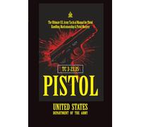 TC 3-23.35 Pistol: [Annotated] The Ultimate U.S. Army Tactical Manual for Pistol Handling, Marksmanship & Pistol Mastery