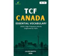 TCF Canada Essential Vocabulary B1- B2: 3000+ High-Frequency French Words Organized by Topic for TCF Canada Preparation, Canadian Immigration, and Everyday Communication