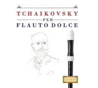 Tchaikovsky per Flauto Dolce: 10 Pezzi Facili per Flauto Dolce Libro per Principianti