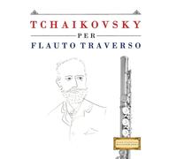 Tchaikovsky per Flauto Traverso: 10 Pezzi Facili per Flauto Traverso Libro per Principianti