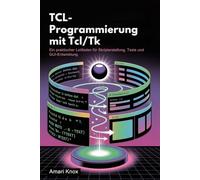 TCL-Programmierung mit Tcl/Tk: Ein praktischer Leitfaden für Skripterstellung, Tests und GUI-Entwicklung