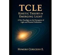TCLE: Kinetic Theory of Emerging Light: A New Paradigm on the Emergence of Light and Physical Unification