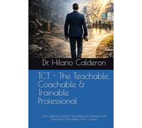 TCT - The Teachable, Coachable & Trainable Professional: How Lifelong Learners Stay Relevant, Resilient, and Successful Throughout Their Careers (The TCT Career Mastery Series)