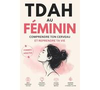 TDAH Adulte au Féminin: Te reconnaître enfin, comprendre ton cerveau de femme TDAH et reprendre le contrôle de ta vie - histoires vécues, outils pratiques et exercices