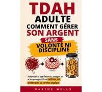 TDAH ADULTE - COMMENT GÉRER SON ARGENT SANS VOLONTÉ NI DISCIPLINE: Automatiser ses finances, stopper les achats compulsifs et maîtriser son budget avec un cerveau atypique