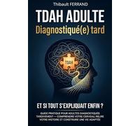 TDAH adulte : Diagnostiqué(e) tard: Guide pratique : comprendre votre cerveau, relire votre histoire et construire enfin une vie qui fonctionne avec vous