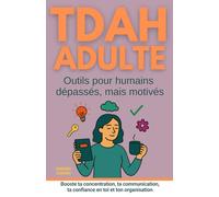 TDAH adulte outils pour humains dépassés mais motivés: livre qui booste ta concentration, ta communication, la confiance en soi et ton organisation