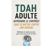 TDAH Adulte - Reprendre le Contrôle Sans Se Battre Contre Son Cerveau Méthodes simples et efficaces pour organiser sa vie, son énergie et ses pensées