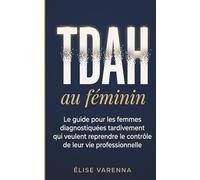 TDAH au féminin : Le guide pour les femmes diagnostiquées tardivement qui veulent reprendre le contrôle de leur vie professionnelle