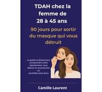 TDAH chez la femme de 28 à 45 ans 90 jours pour sortir du masque qui vous détruit: Le guide pratique pour comprendre votre épuisement, vous libérer et reconstruire un quotidien plus doux