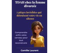 TDAH Chez la Femme Divorcée 7 pièges invisibles qui détruisent votre vie en silence: Comprendre enfin votre cerveau pour tout reconstruire