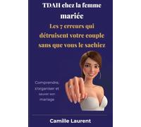 TDAH chez la femme mariée Les 7 erreurs qui détruisent votre couple sans que vous le sachiez: Comprendre, s’organiser et sauver son mariage