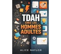 TDAH CHEZ LES HOMMES ADULTES: Reconnaître les signes, comprendre l'impact et stratégies pour maîtriser la concentration, le contrôle émotionnel et la productivité