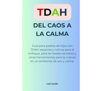 TDAH: Del Caos a la Calma: Guía para padres de hijos con TDAH: espacios y rutinas para el enfoque, para las tareas escolares y otras herramientas para la crianza en un ambiente de paz y calma.