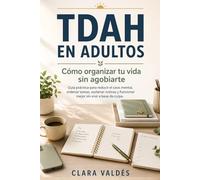 TDAH en Adultos: Cómo Organizar tu Vida sin Agobiarte: Guía Práctica para Reducir el Caos Mental, Ordenar Tareas, Sostener Rutinas y Funcionar Mejor Sin Vivir a Base de Culpa