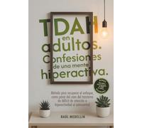TDAH en adultos. Confesiones de una mente hiperactiva.: Método para recuperar el enfoque, como pasar del caos del trastorno de déficit de atención e hiperactividad al autocontrol.