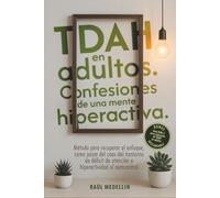 TDAH en adultos. Confesiones de una mente hiperactiva.: Método para recuperar el enfoque, como pasar del caos del trastorno de déficit de atención e hiperactividad al autocontrol.