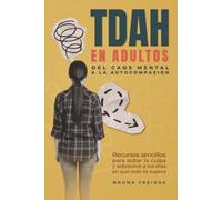TDAH en adultos. Del caos mental a la autocompasión: Recursos sencillos para soltar la culpa y sobrevivir a los días en que todo te supera