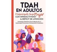 Tdah en Adultos: Prosperando como Mujer con Hiperactividad y Déficit de Atención. Estrategias Definitivas para el Manejo de la Sobrecarga, Emociones y Pensamientos Acelerados.