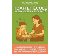 TDAH ET ÉCOLE : MIEUX VIVRE LA SCOLARITÉ: Comprendre les défis scolaires du TDAH, apaiser les tensions, et trouver des solutions concrètes au quotidien