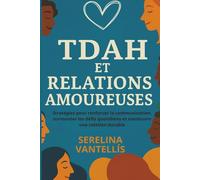 TDAH et relations amoureuses: Stratégies pour renforcer la communication, surmonter les défis quotidiens et construire une relation durable