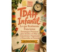 TDAH Infantil Lo que Realmente Funciona: Estrategias Prácticas para Ayudar a tu Hijo a Concentrarse, Organizarse y Desarrollar su Potencial