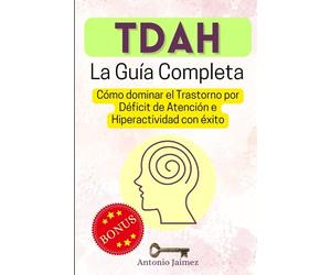 TDAH, la Guía Completa: Cómo dominar el Trastorno por Déficit de Atención e Hiperactividad con éxito (tdah en niños y adultos)