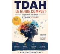 TDAH : LE GUIDE COMPLET: Comprendre son cerveau, améliorer sa concentration et s'organiser au quotidien