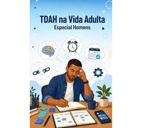 TDAH na Vida Adulta - Especial Homens: Como Identificar, Entender e Viver Melhor com o Seu Cérebro (Série TDAH - O Universo da Mulher com TDAH)
