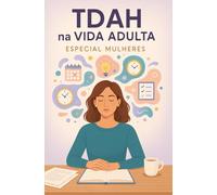 TDAH na Vida Adulta Especial Mulheres: Entendendo, acolhendo e vencendo os desafios invisíveis (Série TDAH - O Universo da Mulher com TDAH)