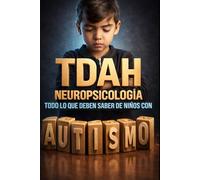 TDAH Neuropsicología Todo Lo Que Deben Saber De Niños Con Autismo: Guía Práctica para Comprender, Evaluar y Apoyar a Niños con Autismo y TDAH desde la Neuropsicología
