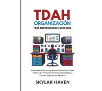 TDAH Organización para Emprendedores ocupados: Sistemas Prácticos que Vencen Desorden, Crean Hábitos de Productividad Inquebrantables y Escalan Negocio sin Agotarte
