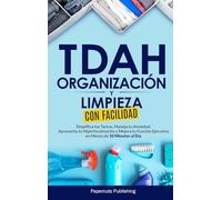 TDAH Organización y Limpieza Con Facilidad: Simplifica tus Tareas, Maneja tu Ansiedad, Aprovecha tu Hiperfocalización y Mejora tu Función Ejecutiva en Menos de 10 Minutos al Día