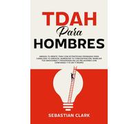 TDAH para hombres: Abraza tu mente TDAH con estrategias probadas para canalizar tu energía, aumentar tu concentración, manejar tus emociones y prosperar en las relaciones con confianza