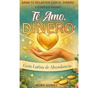 Te Amo, Dinero: Guía Latina de Abundancia: Sana tu relación con el Dinero y contigo mismo